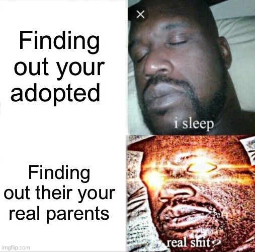 Sleeping Shaq | Finding out your adopted; Finding out their your real parents | image tagged in memes,sleeping shaq | made w/ Imgflip meme maker