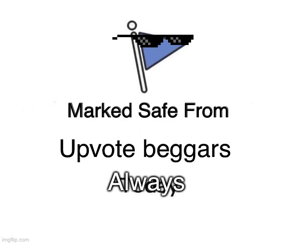 Marked Safe From | Upvote beggars; Always | image tagged in memes,marked safe from | made w/ Imgflip meme maker