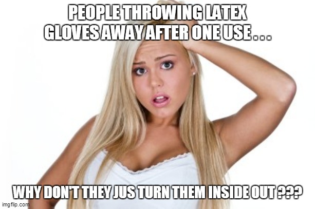 Dumb Blonde | PEOPLE THROWING LATEX GLOVES AWAY AFTER ONE USE . . . WHY DON'T THEY JUS TURN THEM INSIDE OUT ??? | image tagged in dumb blonde,funny,funny memes,funny meme,lol,too funny | made w/ Imgflip meme maker