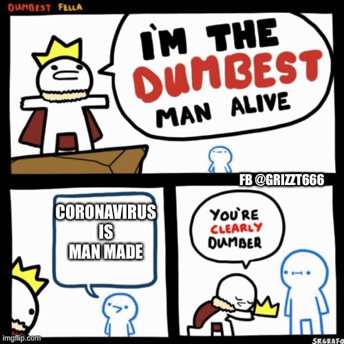 I'm the dumbest man alive | FB @GRIZZT666; CORONAVIRUS IS MAN MADE | image tagged in i'm the dumbest man alive | made w/ Imgflip meme maker