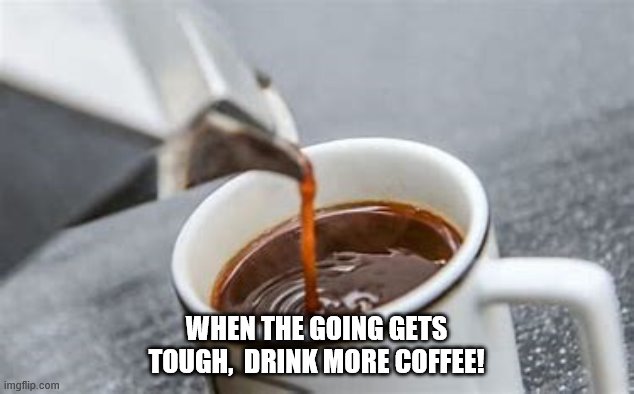 WHEN THE GOING GETS TOUGH,  DRINK MORE COFFEE! | made w/ Imgflip meme maker