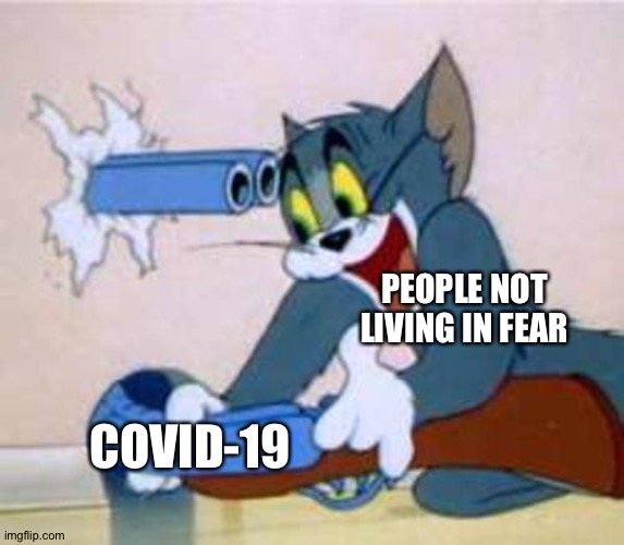 Not living in fear | PEOPLE NOT LIVING IN FEAR; COVID-19 | image tagged in tom the cat shooting himself,covid-19,coronavirus,fear | made w/ Imgflip meme maker