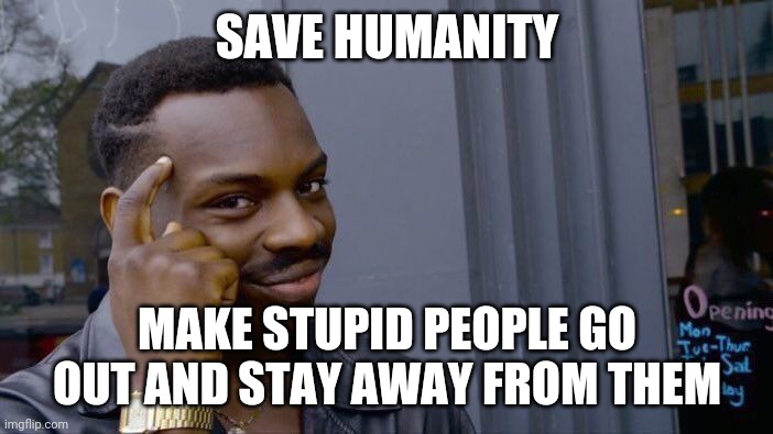 Roll Safe Think About It | SAVE HUMANITY; MAKE STUPID PEOPLE GO OUT AND STAY AWAY FROM THEM | image tagged in memes,roll safe think about it | made w/ Imgflip meme maker