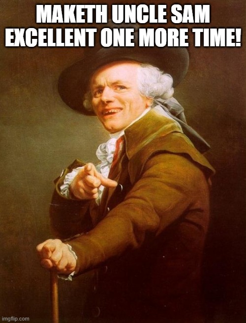 Joseph Ducreux | MAKETH UNCLE SAM EXCELLENT ONE MORE TIME! | image tagged in memes,joseph ducreux | made w/ Imgflip meme maker