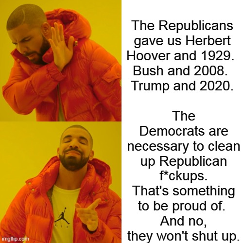 Drake Hotline Bling Meme | The Republicans gave us Herbert Hoover and 1929. 
Bush and 2008. 
Trump and 2020. The Democrats are necessary to clean up Republican f*ckups | image tagged in memes,drake hotline bling | made w/ Imgflip meme maker