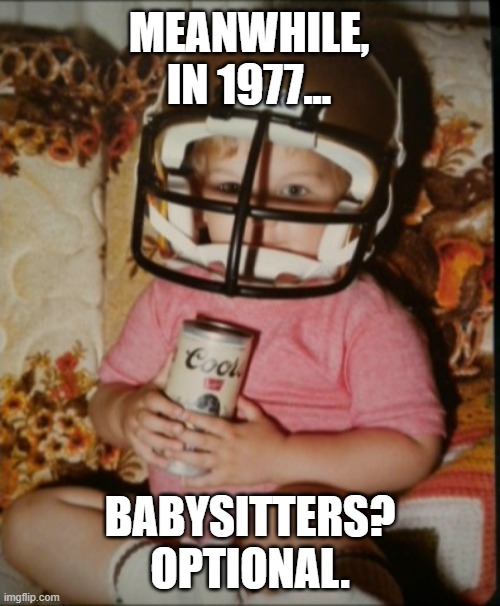 babysitters? optional. | MEANWHILE, IN 1977... BABYSITTERS? OPTIONAL. | image tagged in beer boy '77,beer,childhood | made w/ Imgflip meme maker