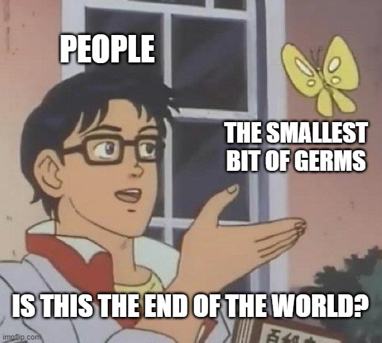 Is This A Pigeon | PEOPLE; THE SMALLEST BIT OF GERMS; IS THIS THE END OF THE WORLD? | image tagged in memes,is this a pigeon | made w/ Imgflip meme maker