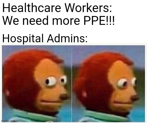 Monkey Puppet | Healthcare Workers: We need more PPE!!! Hospital Admins: | image tagged in memes,monkey puppet | made w/ Imgflip meme maker