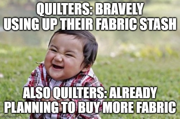 Evil Toddler Meme | QUILTERS: BRAVELY USING UP THEIR FABRIC STASH; ALSO QUILTERS: ALREADY PLANNING TO BUY MORE FABRIC | image tagged in memes,evil toddler,quilting | made w/ Imgflip meme maker