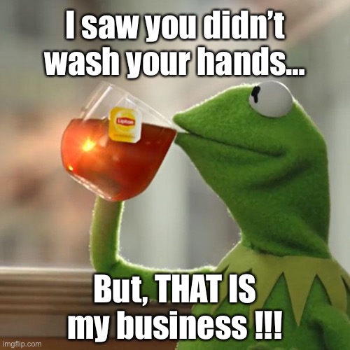 But That's None Of My Business | I saw you didn’t wash your hands…; But, THAT IS my business !!! | image tagged in memes,but that's none of my business,kermit the frog | made w/ Imgflip meme maker