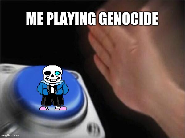 Blank Nut Button | ME PLAYING GENOCIDE | image tagged in memes,blank nut button | made w/ Imgflip meme maker