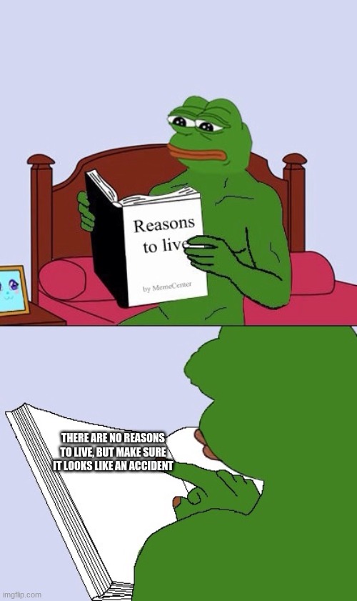 Blank Pepe Reasons to Live | THERE ARE NO REASONS TO LIVE, BUT MAKE SURE IT LOOKS LIKE AN ACCIDENT | image tagged in blank pepe reasons to live | made w/ Imgflip meme maker