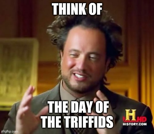 Aliens Guy | THINK OF; THE DAY OF THE TRIFFIDS | image tagged in aliens guy | made w/ Imgflip meme maker