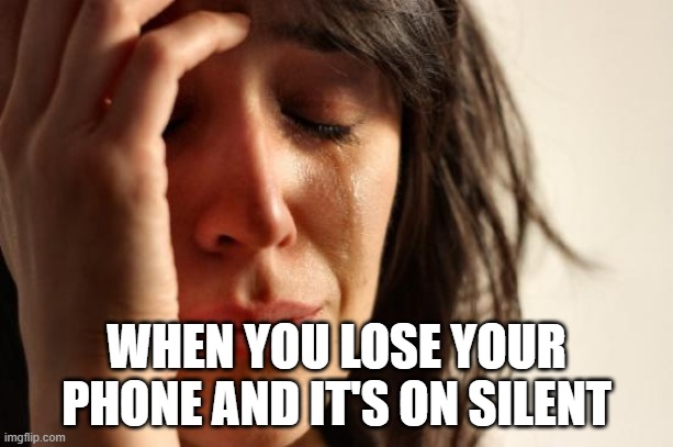 First World Problems Meme | WHEN YOU LOSE YOUR PHONE AND IT'S ON SILENT | image tagged in memes,first world problems | made w/ Imgflip meme maker