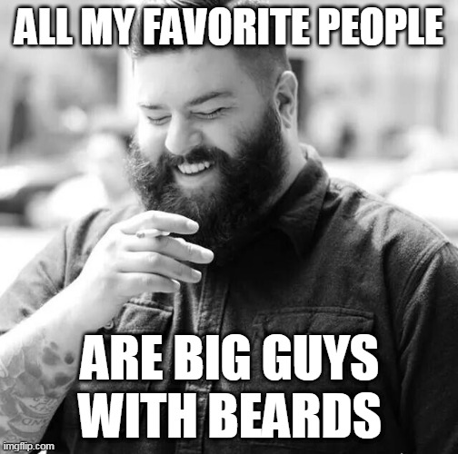 Big Guy Beard | ALL MY FAVORITE PEOPLE; ARE BIG GUYS WITH BEARDS | image tagged in beard,sexy,manly,memes,beards | made w/ Imgflip meme maker
