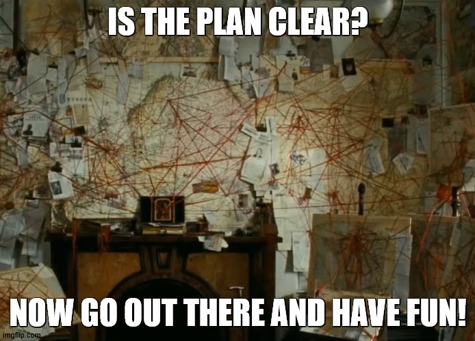  IS THE PLAN CLEAR? NOW GO OUT THERE AND HAVE FUN! | image tagged in beautiful mind | made w/ Imgflip meme maker