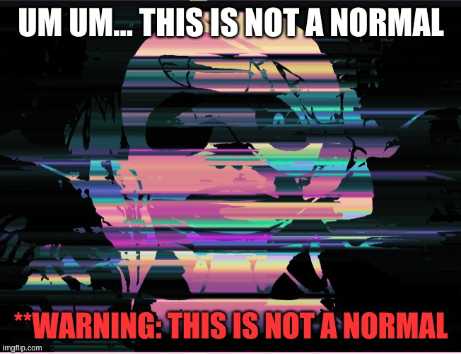 UM UM... THIS IS NOT A NORMAL; **WARNING: THIS IS NOT A NORMAL | made w/ Imgflip meme maker