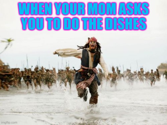 Jack Sparrow Being Chased | WHEN YOUR MOM ASKS YOU TO DO THE DISHES | image tagged in memes,jack sparrow being chased | made w/ Imgflip meme maker