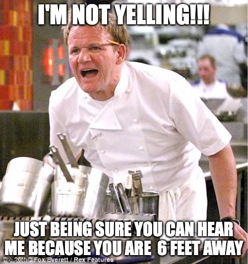 Social distancing means standing 6 feet apart. | I'M NOT YELLING!!! JUST BEING SURE YOU CAN HEAR ME BECAUSE YOU ARE  6 FEET AWAY | image tagged in social distancing,yelling | made w/ Imgflip meme maker