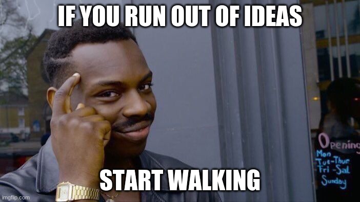 Roll Safe Think About It | IF YOU RUN OUT OF IDEAS; START WALKING | image tagged in memes,roll safe think about it | made w/ Imgflip meme maker