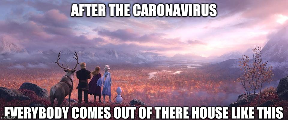 omg the outside | AFTER THE CARONAVIRUS; EVERYBODY COMES OUT OF THERE HOUSE LIKE THIS | image tagged in memes | made w/ Imgflip meme maker