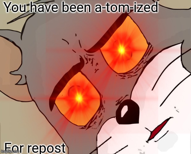 You have been a-tom-ized; For repost | image tagged in repost,red eyes,unsettled tom,memes | made w/ Imgflip meme maker