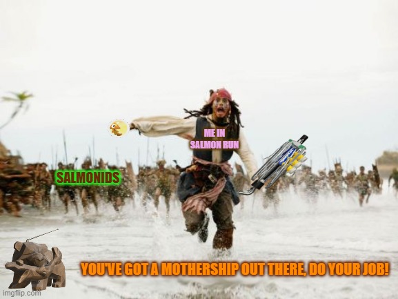 When The 1st Wave Comes and Everyone Else is Dead... | ME IN SALMON RUN; SALMONIDS; YOU'VE GOT A MOTHERSHIP OUT THERE, DO YOUR JOB! | image tagged in memes,jack sparrow being chased | made w/ Imgflip meme maker