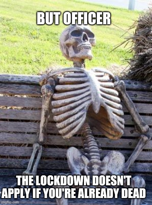 Waiting Skeleton | BUT OFFICER; THE LOCKDOWN DOESN'T APPLY IF YOU'RE ALREADY DEAD | image tagged in memes,waiting skeleton | made w/ Imgflip meme maker
