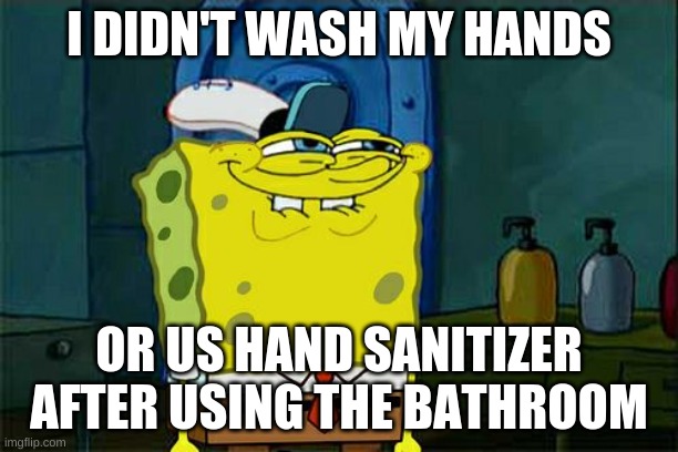 Don't You Squidward | I DIDN'T WASH MY HANDS; OR US HAND SANITIZER AFTER USING THE BATHROOM | image tagged in memes,don't you squidward | made w/ Imgflip meme maker