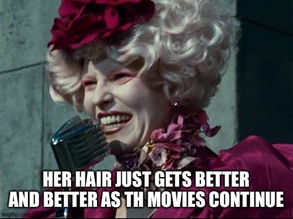 Effie Trinket | HER HAIR JUST GETS BETTER AND BETTER AS TH MOVIES CONTINUE | image tagged in effie trinket | made w/ Imgflip meme maker