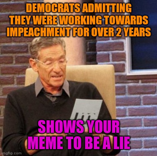 Maury Lie Detector Meme | DEMOCRATS ADMITTING THEY WERE WORKING TOWARDS IMPEACHMENT FOR OVER 2 YEARS SHOWS YOUR MEME TO BE A LIE | image tagged in memes,maury lie detector | made w/ Imgflip meme maker