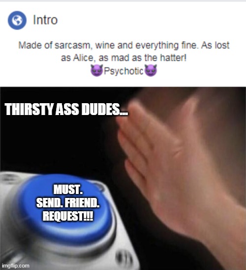 THIRSTY ASS DUDES... MUST. SEND. FRIEND. REQUEST!!! | image tagged in memes,blank nut button | made w/ Imgflip meme maker