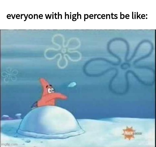Snowball Patrick | everyone with high percents be like: | image tagged in snowball patrick | made w/ Imgflip meme maker