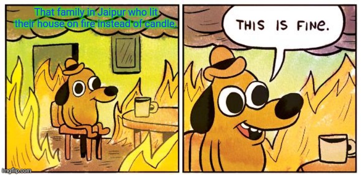 This Is Fine Meme | That family in Jaipur who lit their house on fire instead of candle. | image tagged in memes,this is fine | made w/ Imgflip meme maker