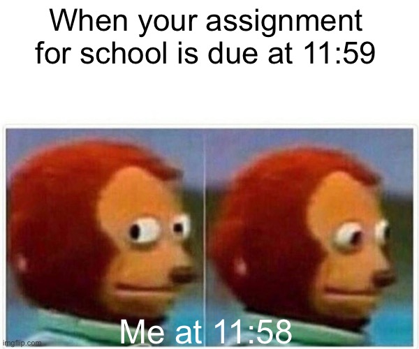 Monkey Puppet |  When your assignment for school is due at 11:59; Me at 11:58 | image tagged in memes,monkey puppet | made w/ Imgflip meme maker