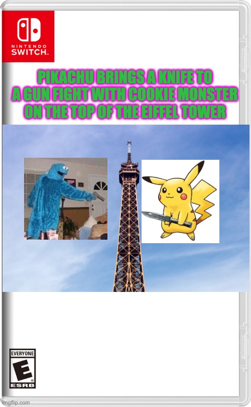 Nintendo Switch | PIKACHU BRINGS A KNIFE TO A GUN FIGHT WITH COOKIE MONSTER ON THE TOP OF THE EIFFEL TOWER | image tagged in nintendo switch | made w/ Imgflip meme maker