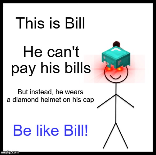Be Like Bill Meme | This is Bill; He can't pay his bills; But instead, he wears a diamond helmet on his cap; Be like Bill! | image tagged in memes,be like bill | made w/ Imgflip meme maker