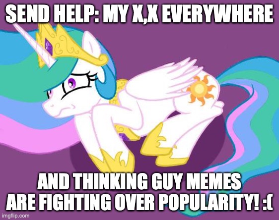 SEND HELP | SEND HELP: MY X,X EVERYWHERE; AND THINKING GUY MEMES ARE FIGHTING OVER POPULARITY! :( | image tagged in send help | made w/ Imgflip meme maker