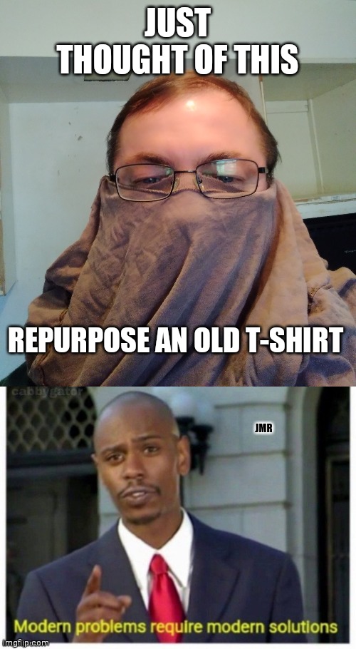Life hacks | JUST THOUGHT OF THIS; REPURPOSE AN OLD T-SHIRT; JMR | image tagged in mask,coronavirus,modern problems require modern solutions,covid-19,life hack | made w/ Imgflip meme maker