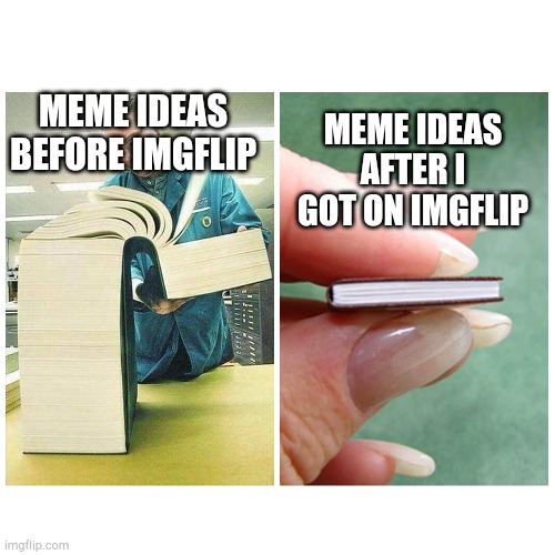 me in a meme | MEME IDEAS BEFORE IMGFLIP; MEME IDEAS AFTER I GOT ON IMGFLIP | image tagged in big book vs little book | made w/ Imgflip meme maker