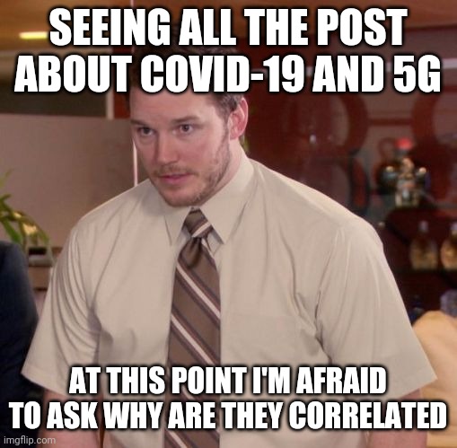 Im afraid to ask | SEEING ALL THE POST ABOUT COVID-19 AND 5G; AT THIS POINT I'M AFRAID TO ASK WHY ARE THEY CORRELATED | image tagged in im afraid to ask | made w/ Imgflip meme maker