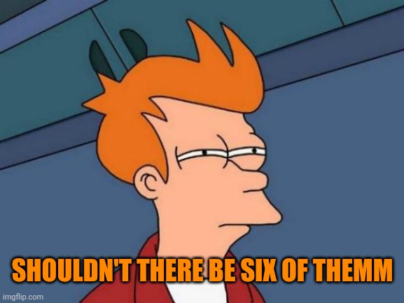 Futurama Fry Meme | SHOULDN'T THERE BE SIX OF THEMM | image tagged in memes,futurama fry | made w/ Imgflip meme maker