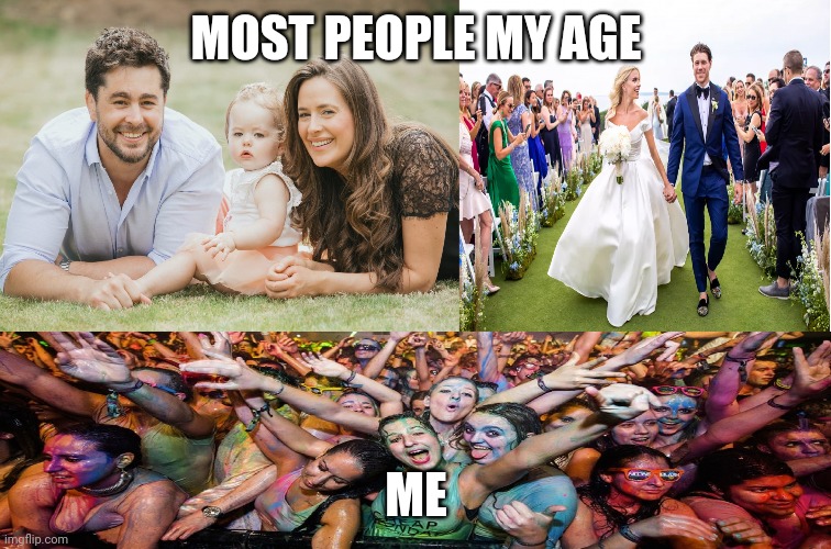 Don't rush life | MOST PEOPLE MY AGE; ME | image tagged in family wedding and party,memes | made w/ Imgflip meme maker