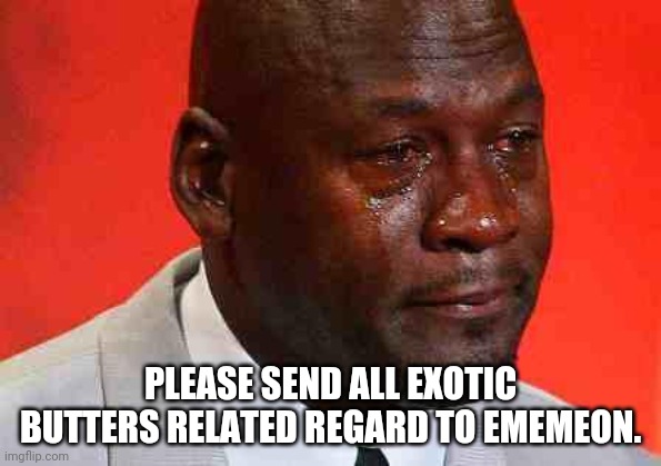 crying michael jordan | PLEASE SEND ALL EXOTIC BUTTERS RELATED REGARD TO EMEMEON. | image tagged in crying michael jordan | made w/ Imgflip meme maker