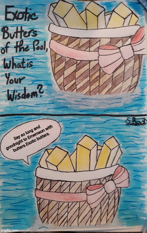 Exotic Butters of the Pool, What is Your Wisdom? | Say so long and goodnight to Ememeon with butters.Exotic butters. | image tagged in exotic butters of the pool what is your wisdom | made w/ Imgflip meme maker