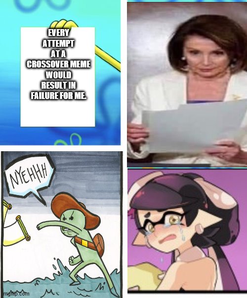 Crossover meme failure | EVERY ATTEMPT AT A CROSSOVER MEME WOULD RESULT IN FAILURE FOR ME. | image tagged in nancy pelosi tears speech,spongebob burning paper,the scroll of truth,splatoon - sad writing note | made w/ Imgflip meme maker