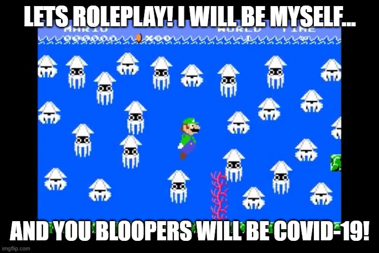 Luigi Screwed | LETS ROLEPLAY! I WILL BE MYSELF... AND YOU BLOOPERS WILL BE COVID-19! | image tagged in luigi screwed | made w/ Imgflip meme maker