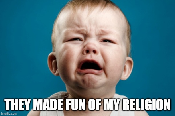 Waaaaahhhhhh! | THEY MADE FUN OF MY RELIGION | image tagged in waaaaahhhhhh | made w/ Imgflip meme maker