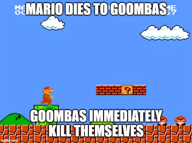 Suicidal Goombas | MARIO DIES TO GOOMBAS; GOOMBAS IMMEDIATELY KILL THEMSELVES | image tagged in super mario bros classic | made w/ Imgflip meme maker