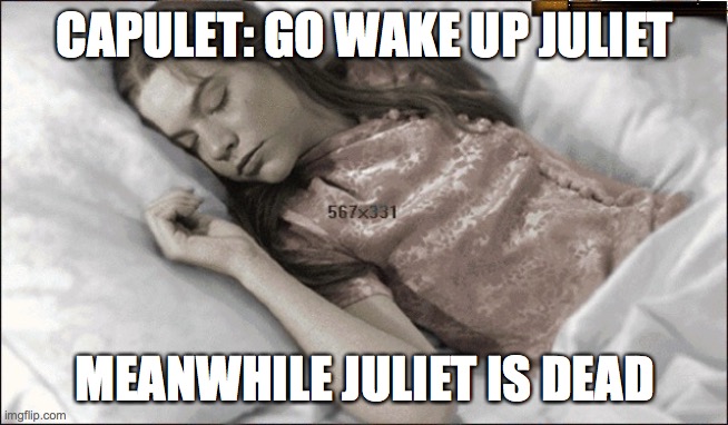 Juliet dead | CAPULET: GO WAKE UP JULIET; MEANWHILE JULIET IS DEAD | image tagged in juliet dead | made w/ Imgflip meme maker